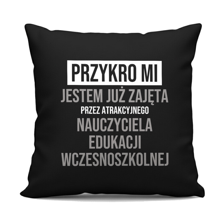 Przykro mi, jestem już zajęta przez atrakcyjnego nauczyciela edukacji wczesnoszkolnej - czarna poduszka na prezent