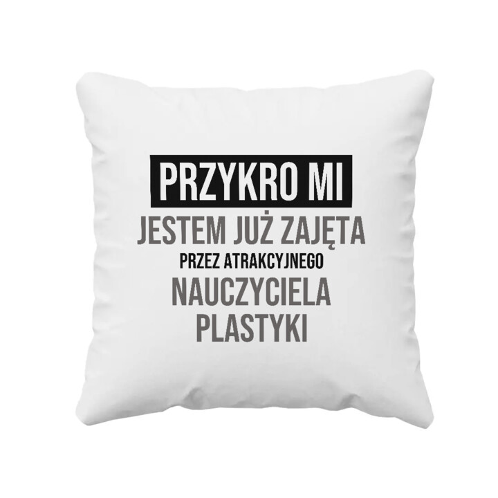 Przykro mi, jestem już zajęta przez atrakcyjnego nauczyciela plastyki - poduszka na prezent