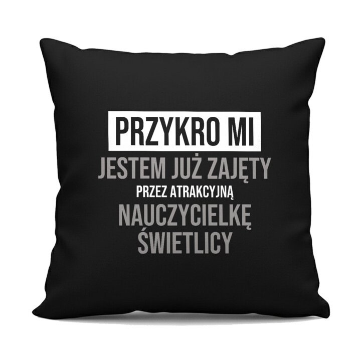 Przykro mi, jestem już zajęty przez atrakcyjną nauczycielkę świetlicy - czarna poduszka na prezent