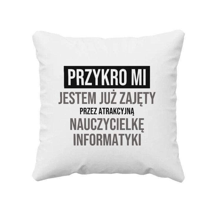 Przykro mi, jestem już zajęty przez atrakcyjną nauczycielkę informatyki - poduszka na prezent