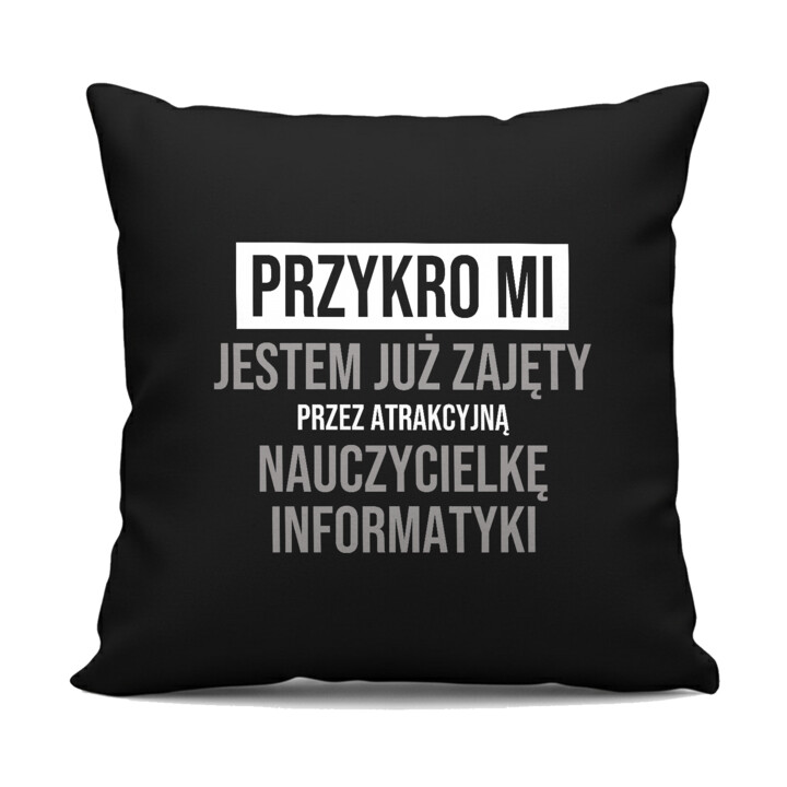 Przykro mi, jestem już zajęty przez atrakcyjną nauczycielkę informatyki - czarna poduszka na prezent