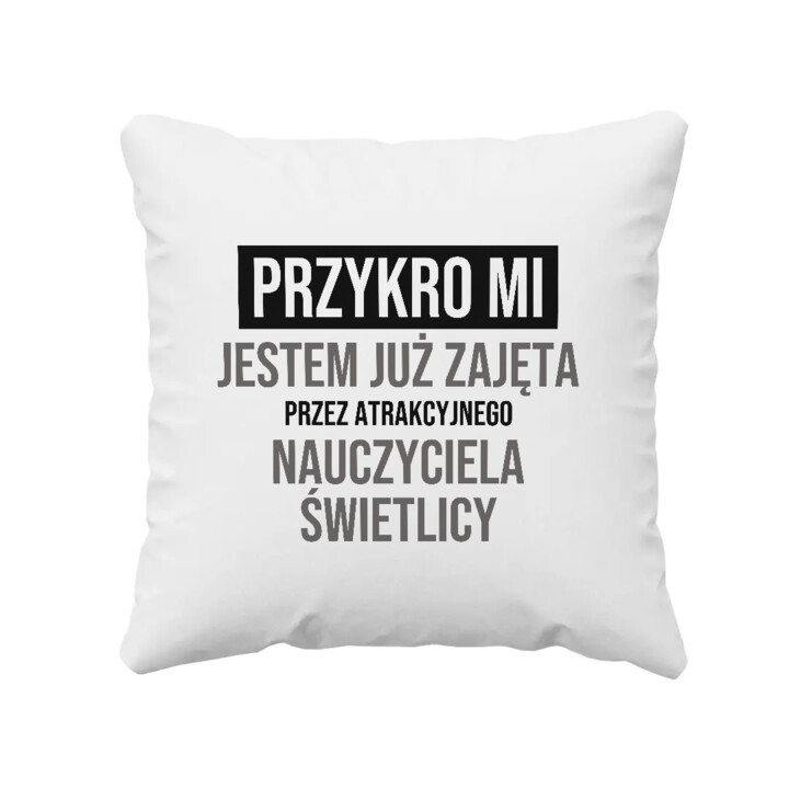 Przykro mi, jestem już zajęta przez atrakcyjnego nauczyciela świetlicy - poduszka na prezent