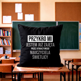 Przykro mi, jestem już zajęta przez atrakcyjnego nauczyciela świetlicy - czarna poduszka na prezent