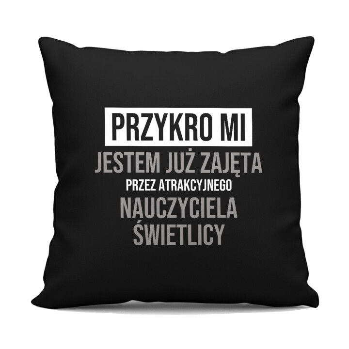 Przykro mi, jestem już zajęta przez atrakcyjnego nauczyciela świetlicy - czarna poduszka na prezent