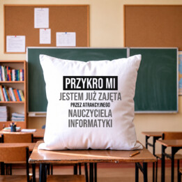 Przykro mi, jestem już zajęta przez atrakcyjnego nauczyciela informatyki - poduszka na prezent