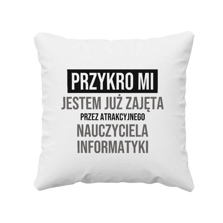 Przykro mi, jestem już zajęta przez atrakcyjnego nauczyciela informatyki - poduszka na prezent
