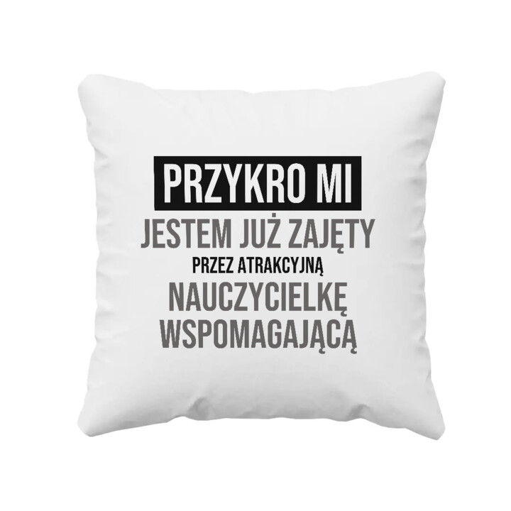 Przykro mi, jestem już zajęty przez atrakcyjną nauczycielkę wspomagającą - poduszka na prezent