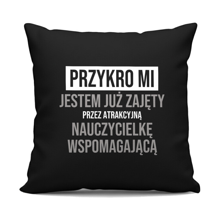 Przykro mi, jestem już zajęty przez atrakcyjną nauczycielkę wspomagającą - czarna poduszka na prezent
