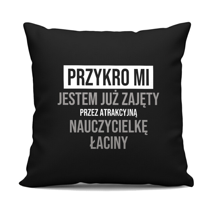 Przykro mi, jestem już zajęty przez atrakcyjną nauczycielkę łaciny - czarna poduszka na prezent
