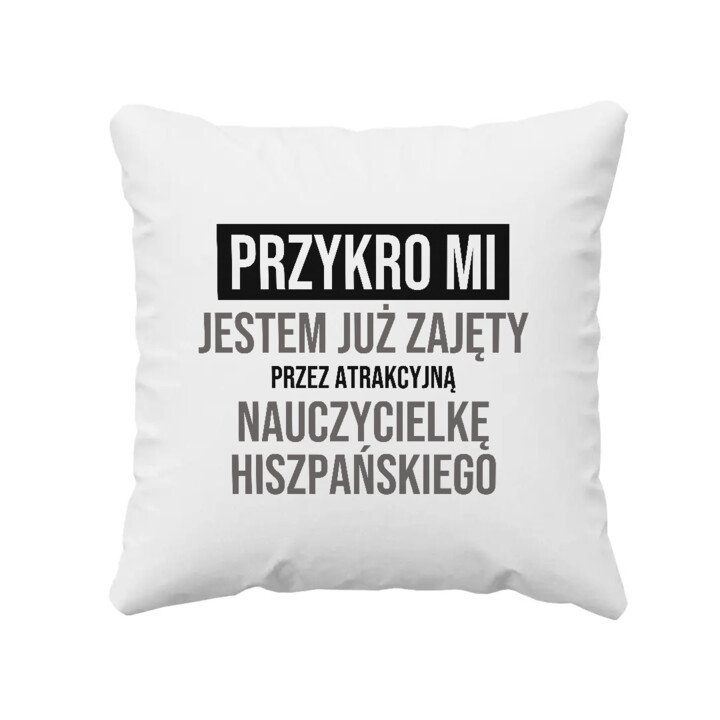 Przykro mi, jestem już zajęty przez atrakcyjną nauczycielkę hiszpańskiego - poduszka na prezent