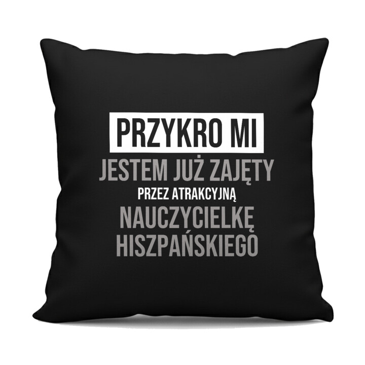Przykro mi, jestem już zajęty przez atrakcyjną nauczycielkę hiszpańskiego - czarna poduszka na prezent