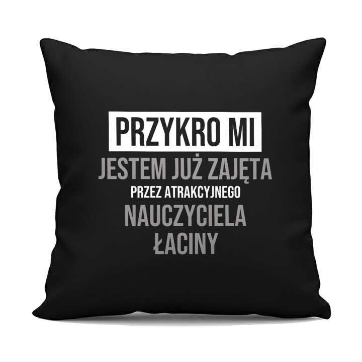 Przykro mi, jestem już zajęta przez atrakcyjnego nauczyciela łaciny - czarna poduszka na prezent