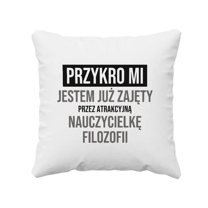 Przykro mi, jestem już zajęty przez atrakcyjną nauczycielkę filozofii - poduszka na prezent