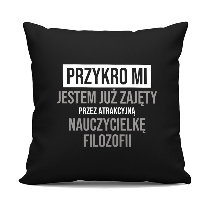 Przykro mi, jestem już zajęty przez atrakcyjną nauczycielkę filozofii - czarna poduszka na prezent