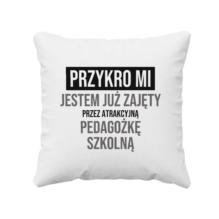 Przykro mi, jestem już zajęty przez atrakcyjną pedagożkę szkolną - poduszka na prezent