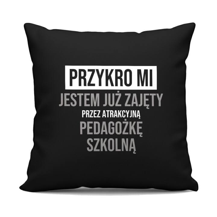 Przykro mi, jestem już zajęty przez atrakcyjną pedagożkę szkolną - czarna poduszka na prezent