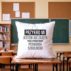 Przykro mi, jestem już zajęta przez atrakcyjnego pedagoga szkolnego - poduszka na prezent