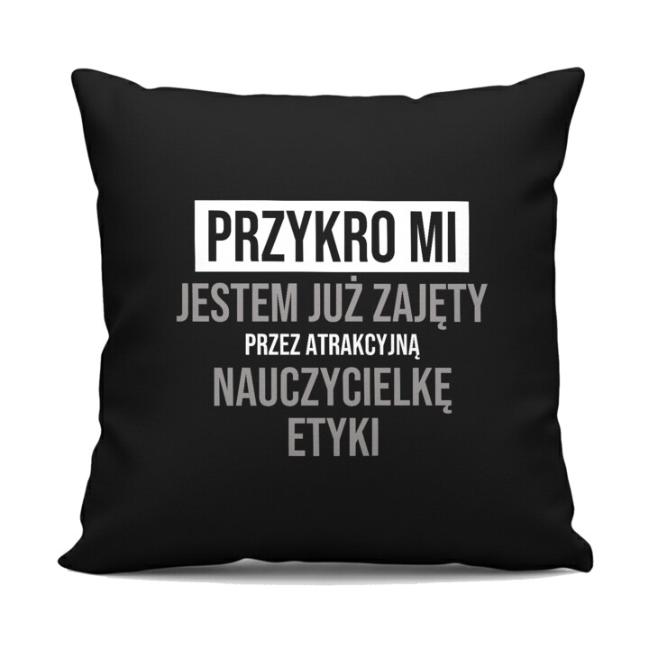 Przykro mi, jestem już zajęty przez atrakcyjną nauczycielkę etyki - czarna poduszka na prezent