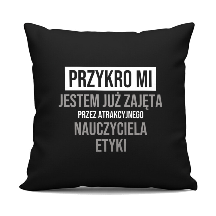 Przykro mi, jestem już zajęta przez atrakcyjnego nauczyciela etyki - czarna poduszka na prezent