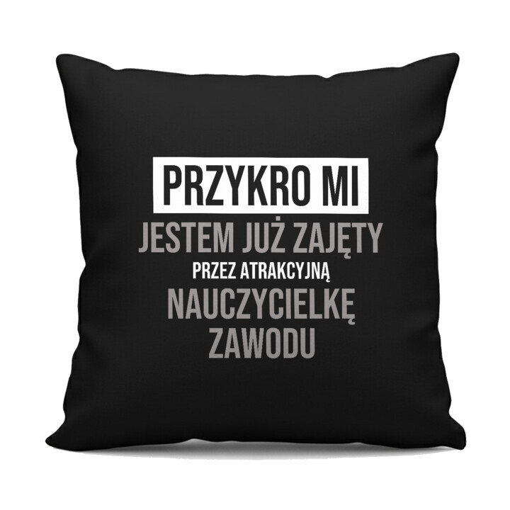 Przykro mi, jestem już zajęty przez atrakcyjną nauczycielkę zawodu - czarna poduszka na prezent