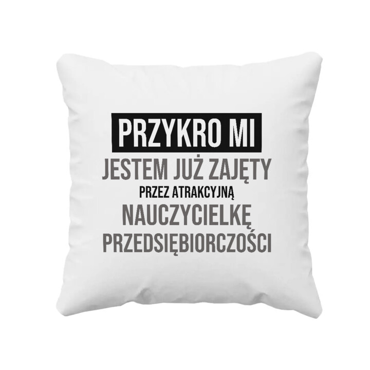 Przykro mi, jestem już zajęty przez atrakcyjną nauczycielkę przedsiębiorczości - poduszka na prezent