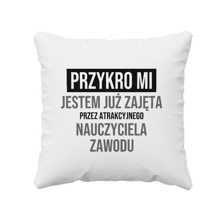 Przykro mi, jestem już zajęta przez atrakcyjnego nauczyciela zawodu - poduszka na prezent