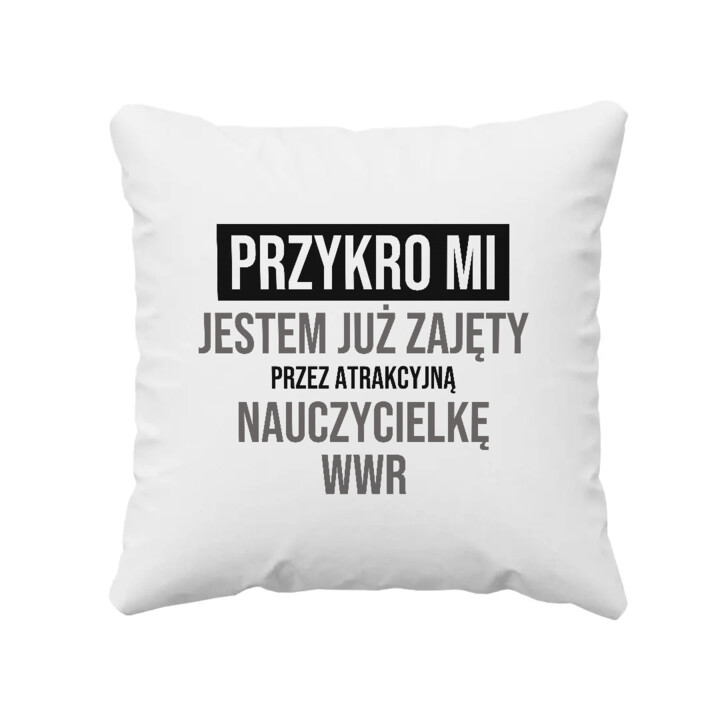 Przykro mi, jestem już zajęty przez atrakcyjną nauczycielkę WWR - poduszka na prezent