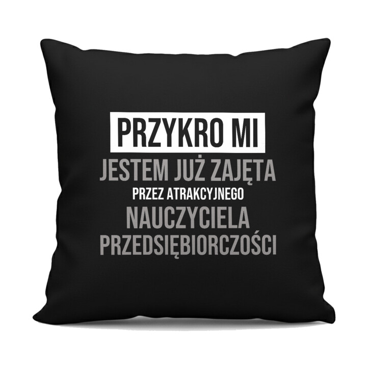 Przykro mi, jestem już zajęta przez atrakcyjnego nauczyciela przedsiębiorczości - czarna poduszka na prezent