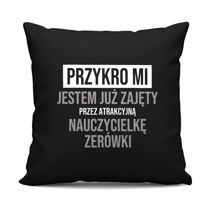Przykro mi, jestem już zajęty przez atrakcyjną nauczycielkę zerówki - czarna poduszka na prezent