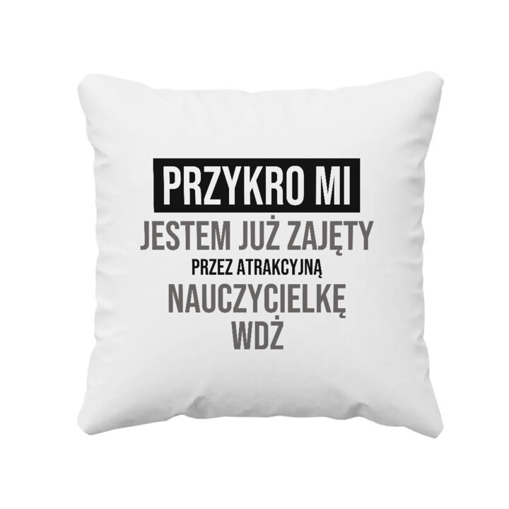 Przykro mi, jestem już zajęty przez atrakcyjną nauczycielkę WDŻ - poduszka na prezent
