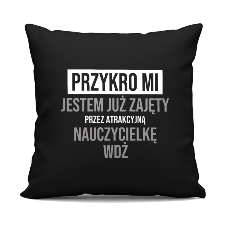 Przykro mi, jestem już zajęty przez atrakcyjną nauczycielkę WDŻ - czarna poduszka na prezent