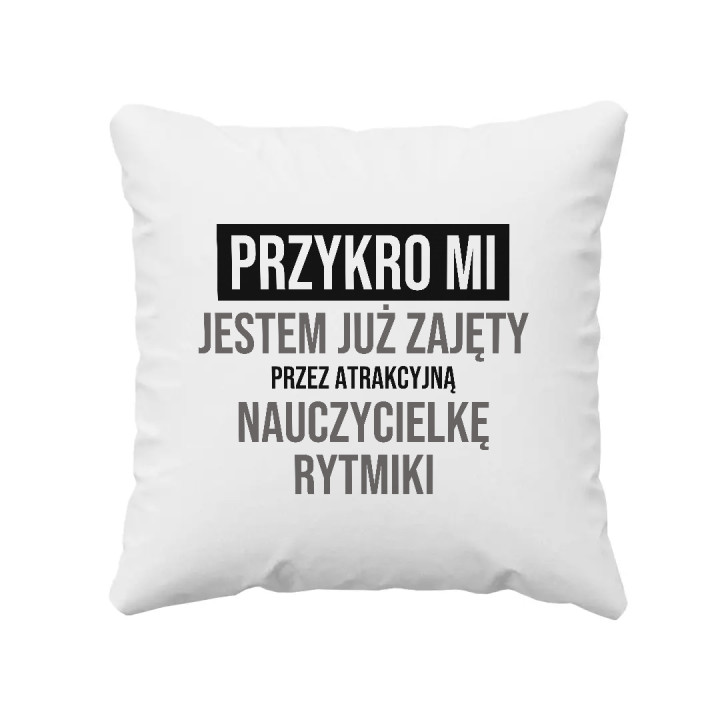 Przykro mi, jestem już zajęty przez atrakcyjną nauczycielkę rytmiki - poduszka na prezent