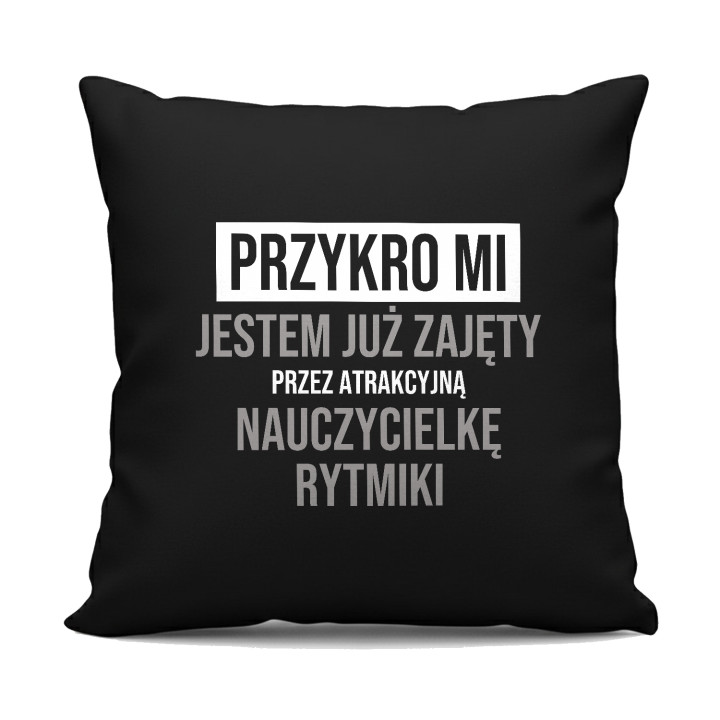 Przykro mi, jestem już zajęty przez atrakcyjną nauczycielkę rytmiki - czarna poduszka na prezent