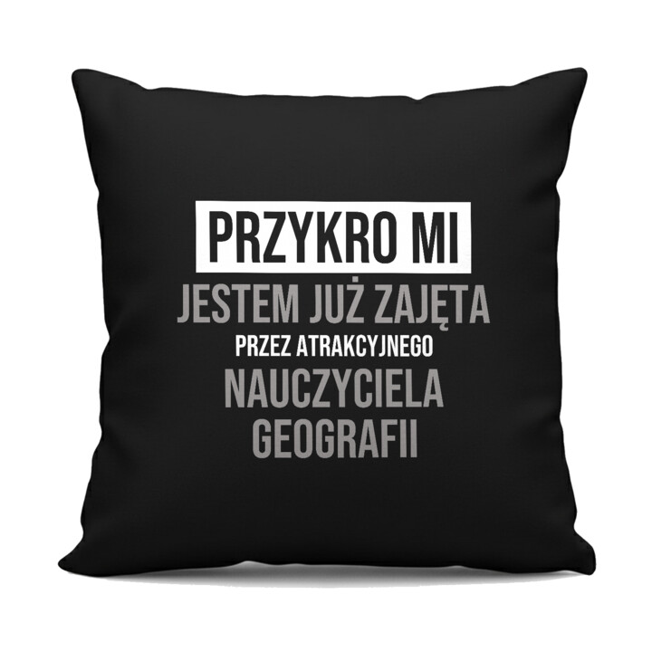 Przykro mi, jestem już zajęta przez atrakcyjnego nauczyciela geografii - czarna poduszka na prezent