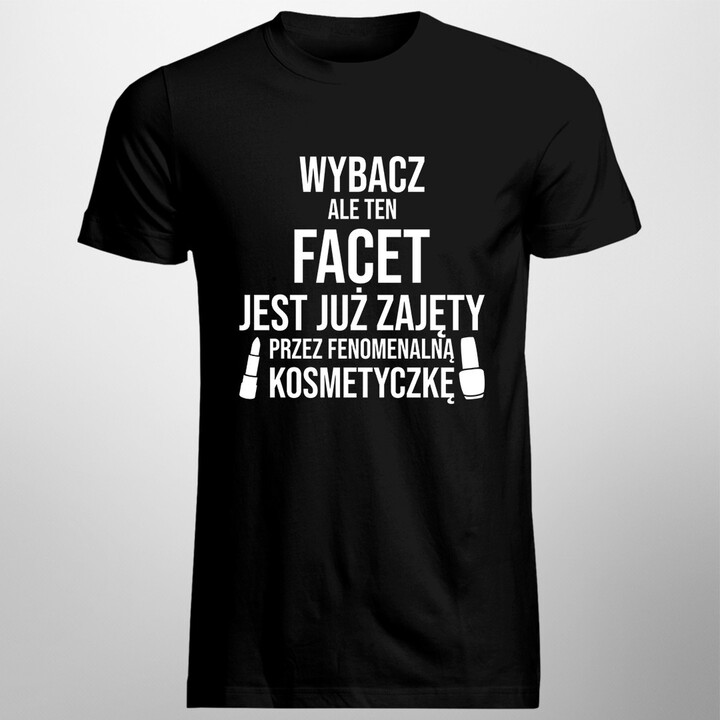 Wybacz - facet zajęty przez kosmetyczkę - męska koszulka z nadrukiem