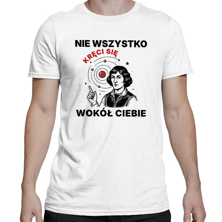 Nie wszystko kręci się wokół Ciebie - męska koszulka z nadrukiem na prezent - Jestem Polski