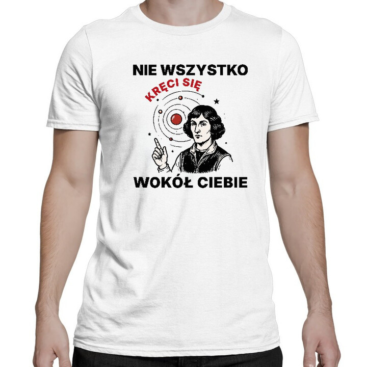 Nie wszystko kręci się wokół Ciebie - męska koszulka z nadrukiem na prezent - Jestem Polski