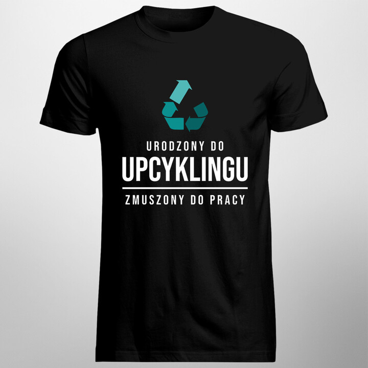 Urodzony do upcyklingu, zmuszony do pracy - męska koszulka z nadrukiem