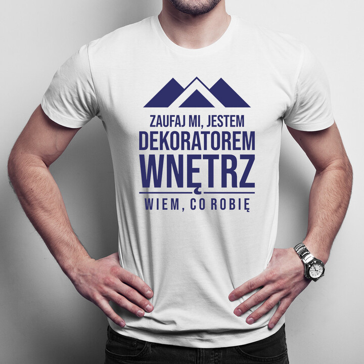 Zaufaj mi, jestem dekoratorem wnętrz, wiem co robię - męska koszulka z  nadrukiem