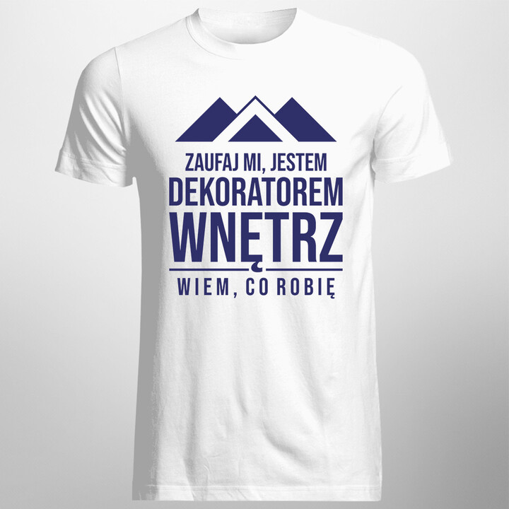 Zaufaj mi, jestem dekoratorem wnętrz, wiem co robię - męska koszulka z  nadrukiem