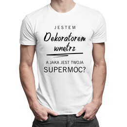 Jestem dekoratorem wnętrz, a jaka jest Twoja supermoc? - męska koszulka z  nadrukiem