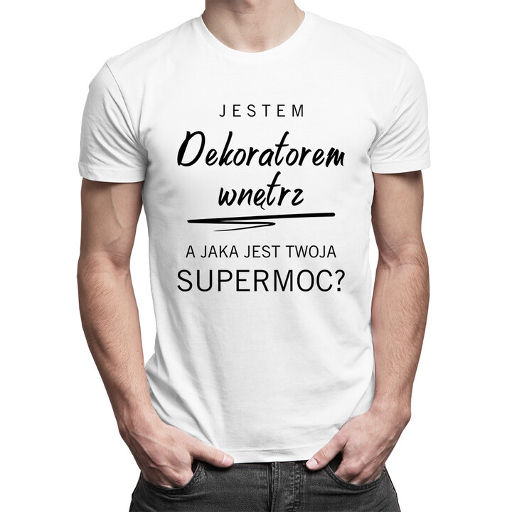 Jestem dekoratorem wnętrz, a jaka jest Twoja supermoc? - męska koszulka z  nadrukiem