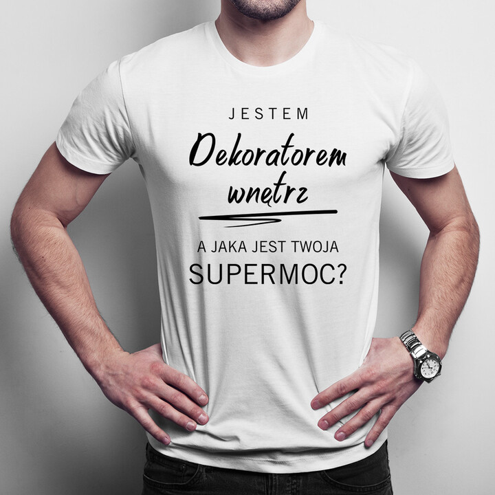Jestem dekoratorem wnętrz, a jaka jest Twoja supermoc? - męska koszulka z  nadrukiem