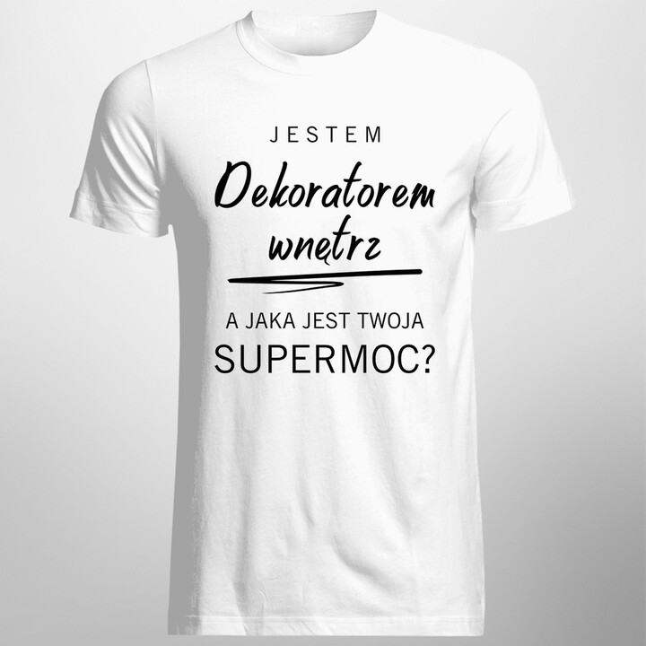 Jestem dekoratorem wnętrz, a jaka jest Twoja supermoc? - męska koszulka z  nadrukiem