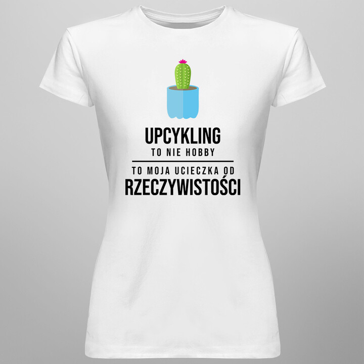 Upcykling to nie hobby, to moja ucieczka od rzeczywistości - damska koszulka z nadrukiem