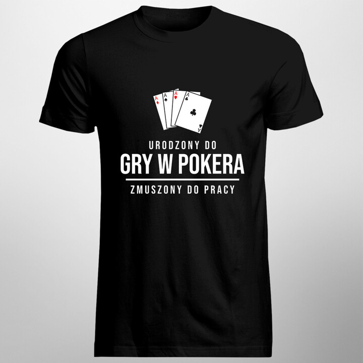 Urodzony do gry w pokera, zmuszony do pracy - męska koszulka z nadrukiem