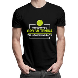 Urodzony do gry w tenisa, zmuszony do pracy - męska koszulka z nadrukiem