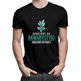 Urodzony do akwarystyki, zmuszony do pracy - męska koszulka z nadrukiem