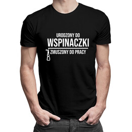 Urodzony do wspinaczki, zmuszony do pracy - męska koszulka z nadrukiem
