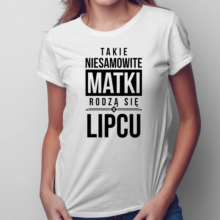 Takie niesamowite matki rodzą się w lipcu - damska koszulka z nadrukiem